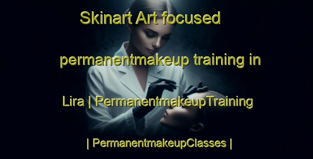 Skinart Art-focused permanentmakeup training in Lira | PermanentmakeupTraining | PermanentmakeupClasses | SkinartTraining-Mexico